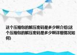 这个压缩包的解压密码是多少啊介绍(这个压缩包的解压密码是多少啊详细情况如何)