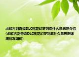求解古剑奇谭DLC桃花幻梦到底什么意思啊介绍(求解古剑奇谭DLC桃花幻梦到底什么意思啊详细情况如何)