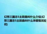 幻想三国志5主题曲叫什么介绍(幻想三国志5主题曲叫什么详细情况如何)
