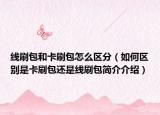 线刷包和卡刷包怎么区分（如何区别是卡刷包还是线刷包简介介绍）