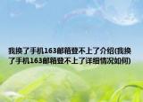 我换了手机163邮箱登不上了介绍(我换了手机163邮箱登不上了详细情况如何)