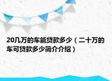 20几万的车能贷款多少（二十万的车可贷款多少简介介绍）