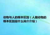 动物与人的根本区别（人跟动物的根本区别是什么简介介绍）
