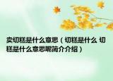 卖切糕是什么意思（切糕是什么 切糕是什么意思呢简介介绍）