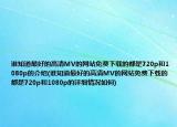 谁知道最好的高清MV的网站免费下载的都是720p和1080p的介绍(谁知道最好的高清MV的网站免费下载的都是720p和1080p的详细情况如何)