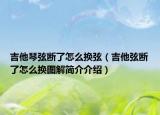 吉他琴弦断了怎么换弦（吉他弦断了怎么换图解简介介绍）