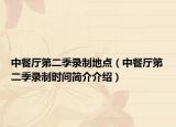 中餐厅第二季录制地点（中餐厅第二季录制时间简介介绍）