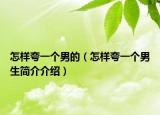 怎样夸一个男的（怎样夸一个男生简介介绍）