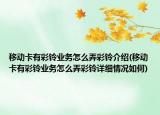 移动卡有彩铃业务怎么弄彩铃介绍(移动卡有彩铃业务怎么弄彩铃详细情况如何)