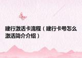 建行激活卡流程（建行卡号怎么激活简介介绍）