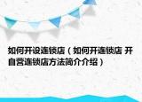 如何开设连锁店（如何开连锁店 开自营连锁店方法简介介绍）