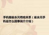 手机跟崔永元有啥关系（崔永元手机是怎么回事简介介绍）