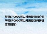 华硕EPC900可以升级硬盘吗介绍(华硕EPC900可以升级硬盘吗详细情况如何)