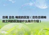 音调 音色 响度的区别（音色音调响度之间的区别是什么简介介绍）