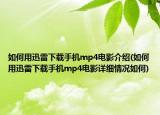 如何用迅雷下载手机mp4电影介绍(如何用迅雷下载手机mp4电影详细情况如何)