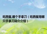 吃西餐,哪个手拿刀（吃西餐用哪只手拿刀简介介绍）