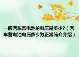 一般汽车蓄电池的电压是多少?（汽车蓄电池电压多少为正常简介介绍）