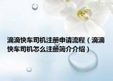滴滴快车司机注册申请流程（滴滴快车司机怎么注册简介介绍）