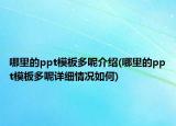 哪里的ppt模板多呢介绍(哪里的ppt模板多呢详细情况如何)