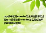 psp读书软件ereader怎么弄也搞不定介绍(psp读书软件ereader怎么弄也搞不定详细情况如何)