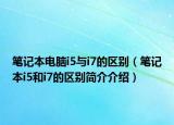 笔记本电脑i5与i7的区别（笔记本i5和i7的区别简介介绍）