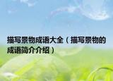 描写景物成语大全（描写景物的成语简介介绍）