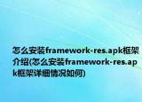 怎么安装framework-res.apk框架介绍(怎么安装framework-res.apk框架详细情况如何)