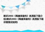 跪求2003《隋唐英雄传》高清版下载介绍(跪求2003《隋唐英雄传》高清版下载详细情况如何)