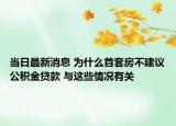 当日最新消息 为什么首套房不建议公积金贷款 与这些情况有关