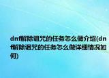 dnf解除诅咒的任务怎么做介绍(dnf解除诅咒的任务怎么做详细情况如何)