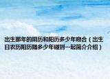 出生那年的阴历和阳历多少年吻合（出生日农历阳历隔多少年碰到一起简介介绍）