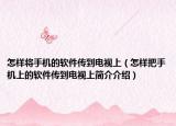 怎样将手机的软件传到电视上（怎样把手机上的软件传到电视上简介介绍）