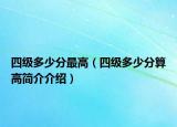 四级多少分最高（四级多少分算高简介介绍）