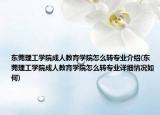 东莞理工学院成人教育学院怎么转专业介绍(东莞理工学院成人教育学院怎么转专业详细情况如何)