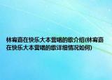 林宥嘉在快乐大本营唱的歌介绍(林宥嘉在快乐大本营唱的歌详细情况如何)