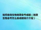 如何查询生物地理会考成绩（地理生物会考怎么查成绩简介介绍）
