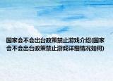 国家会不会出台政策禁止游戏介绍(国家会不会出台政策禁止游戏详细情况如何)