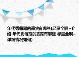 年代秀每期的嘉宾有哪些(尽量全啊~介绍 年代秀每期的嘉宾有哪些 尽量全啊~详细情况如何)