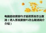 电脑启动要按f1才能进系统怎么取消（进入系统要按F1怎么取消简介介绍）