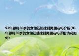 91年即将30岁的女性还能找到男朋友吗介绍(91年即将30岁的女性还能找到男朋友吗详细情况如何)