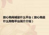 放心购商城是什么平台（放心购是什么购物平台简介介绍）
