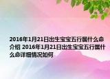 2016年1月21日出生宝宝五行属什么命介绍 2016年1月21日出生宝宝五行属什么命详细情况如何