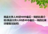 挑战主持人80进40中最后一场的比赛介绍(挑战主持人80进40中最后一场的比赛详细情况如何)