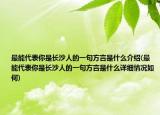最能代表你是长沙人的一句方言是什么介绍(最能代表你是长沙人的一句方言是什么详细情况如何)