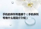 手机的序列号是哪个（手机序列号有什么用简介介绍）