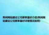 荆州网站建设公司那家最好介绍(荆州网站建设公司那家最好详细情况如何)