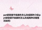 ppt超链接字体颜色怎么改成两种介绍(ppt超链接字体颜色怎么改成两种详细情况如何)