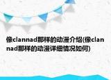 像clannad那样的动漫介绍(像clannad那样的动漫详细情况如何)