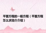 平面方程的一般方程（平面方程怎么求简介介绍）