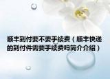 顺丰到付要不要手续费（顺丰快递的到付件需要手续费吗简介介绍）